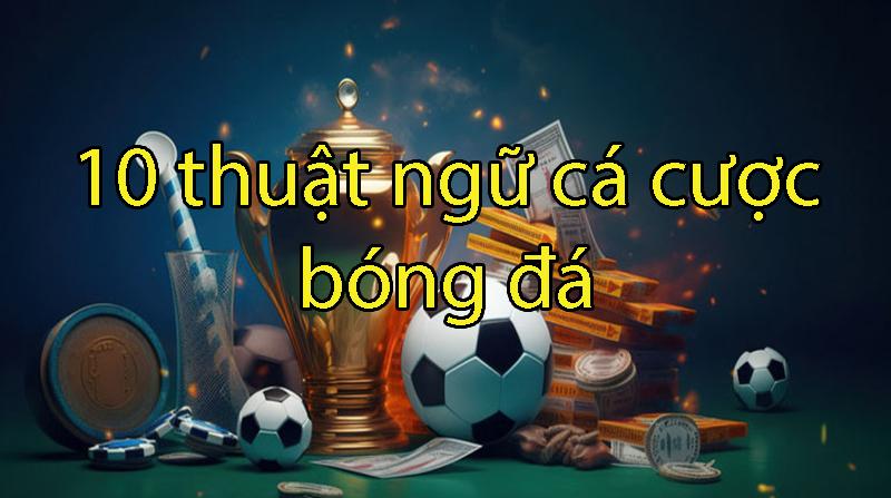 10 thuật ngữ cá cược bóng đá online cần nắm khi cá cược